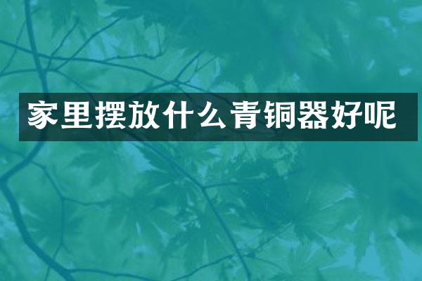 家里摆放什么青铜器好呢
