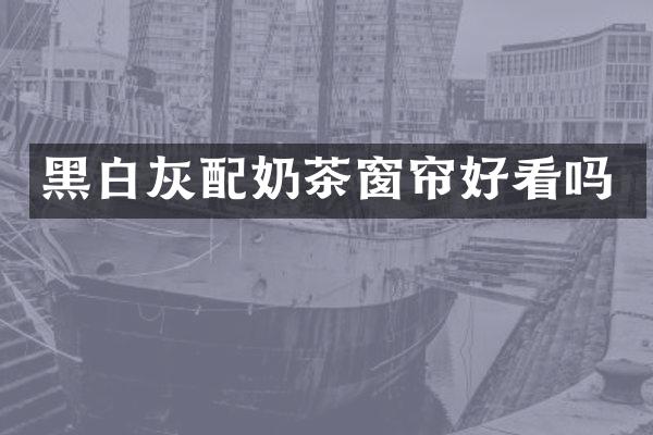 黑白灰配奶茶窗帘好看吗