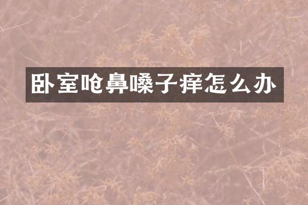 卧室呛鼻嗓子痒怎么办
