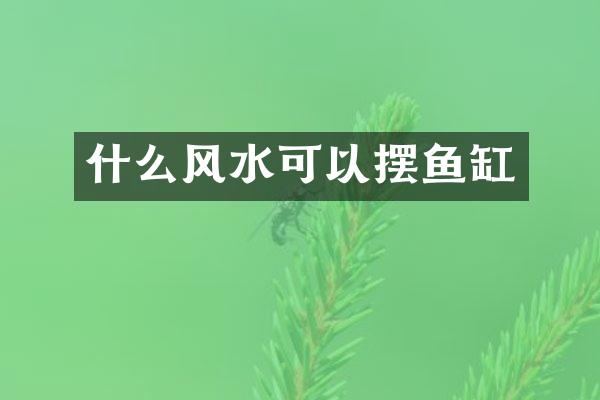 什么风水可以摆鱼缸