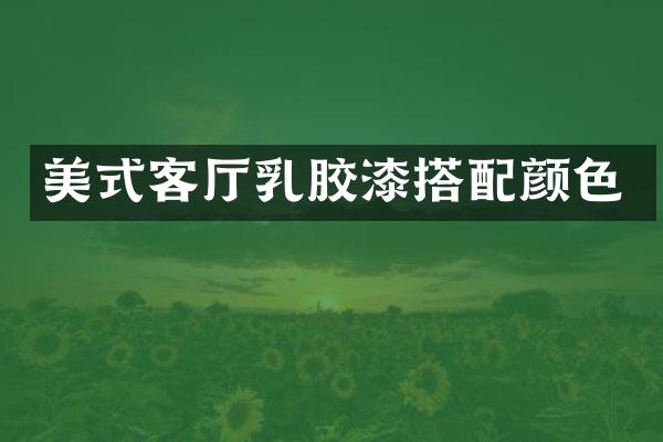 美式客厅乳胶漆搭配颜色