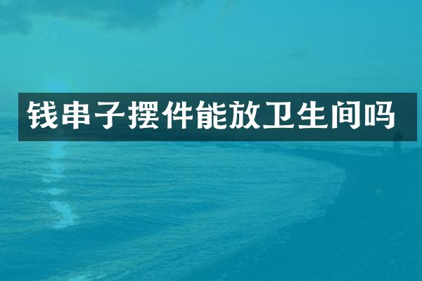 钱串子摆件能放卫生间吗