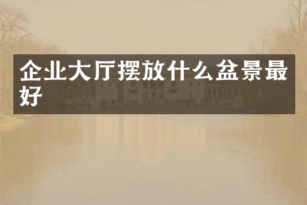 企业大厅摆放什么盆景最好