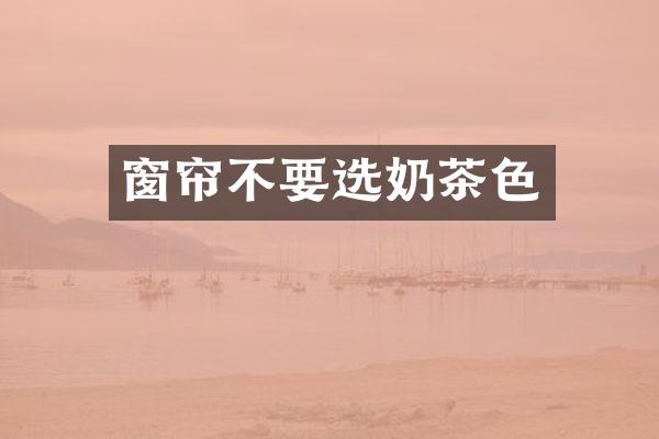 窗帘不要选奶茶色