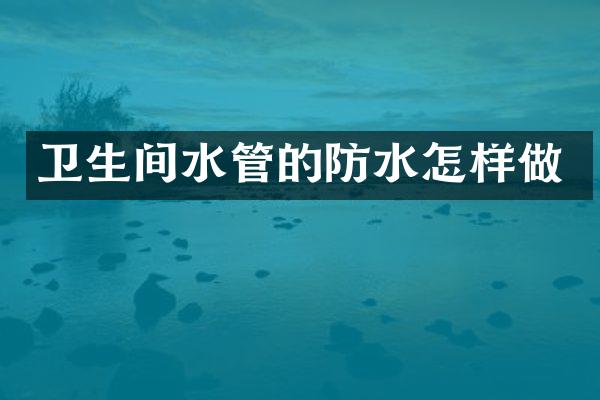 卫生间水管的防水怎样做