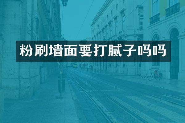 粉刷墙面要打腻子吗吗