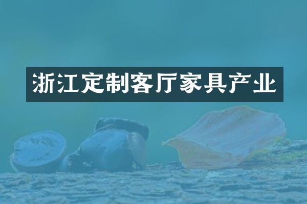 浙江定制客厅家具产业