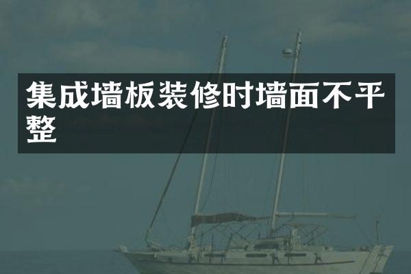 集成墙板装修时墙面不平整