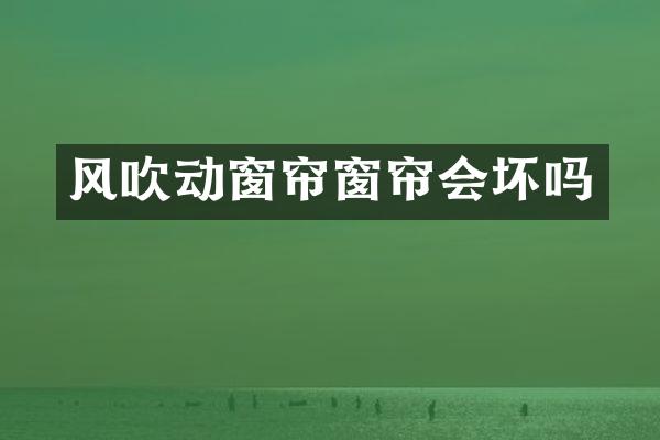 风吹动窗帘窗帘会坏吗