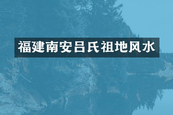 福建南安吕氏祖地风水