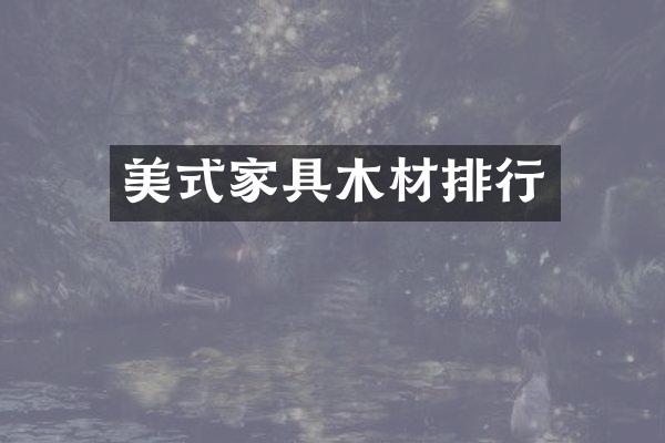 美式家具木材排行