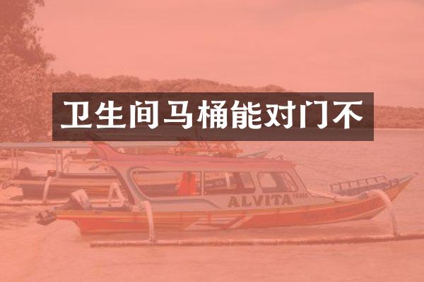 卫生间马桶能对门不