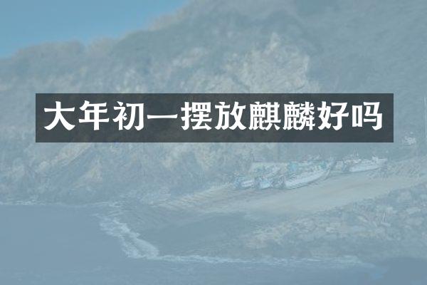 大年初一摆放麒麟好吗