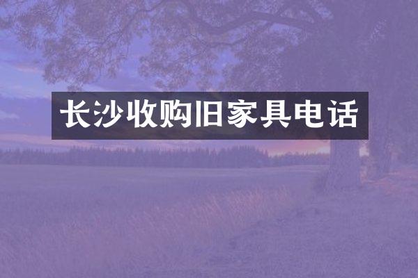 长沙收购旧家具电话