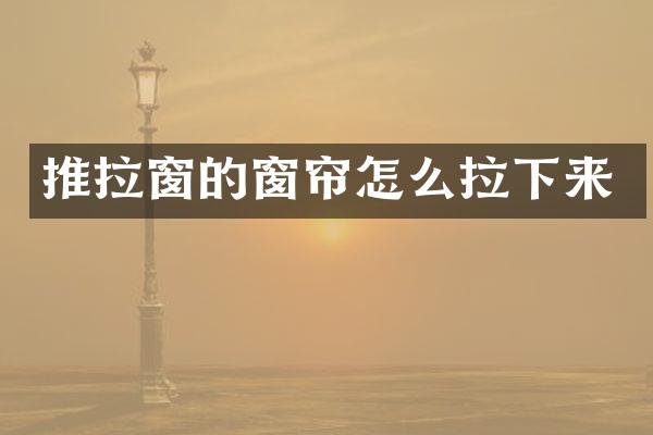 推拉窗的窗帘怎么拉下来