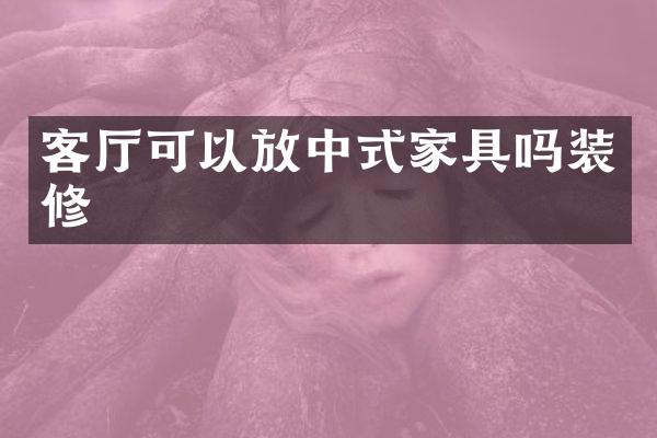 客厅可以放中式家具吗装修