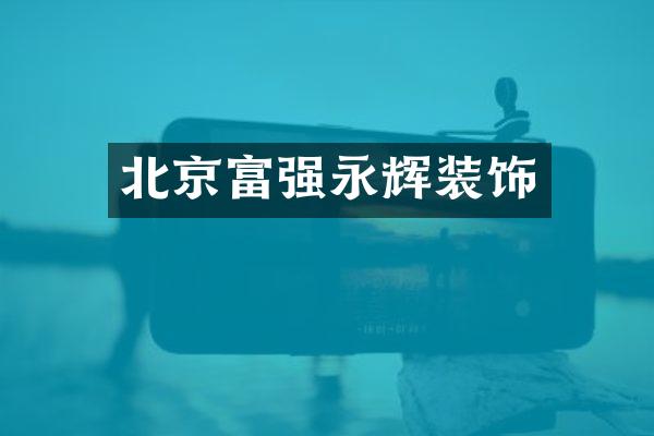 北京富强永辉装饰