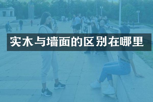 实木与墙面的区别在哪里