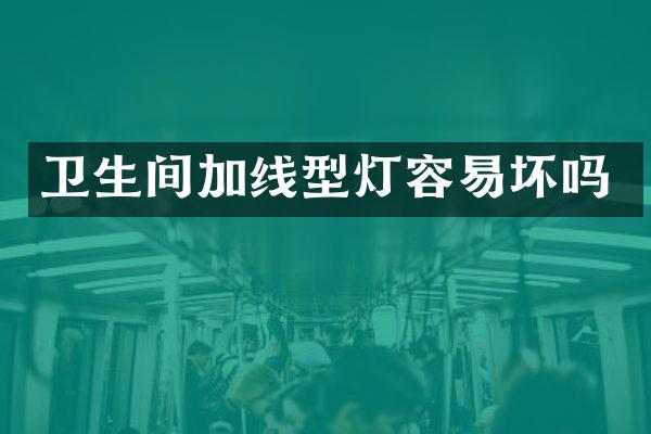 卫生间加线型灯容易坏吗