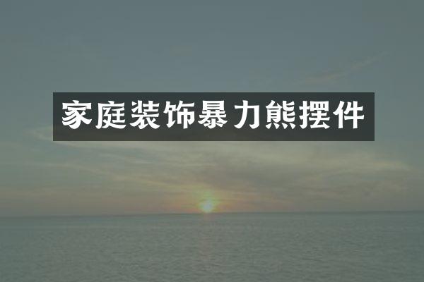 家庭装饰暴力熊摆件