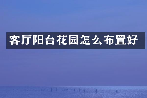 客厅阳台花园怎么布置好