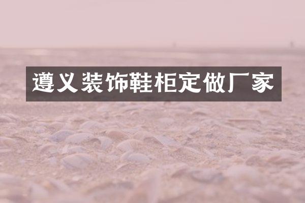 遵义装饰鞋柜定做厂家