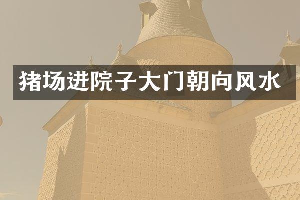 猪场进院子大门朝向风水