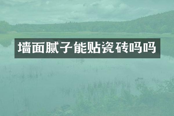 墙面腻子能贴瓷砖吗吗