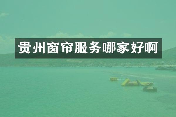 贵州窗帘服务哪家好啊
