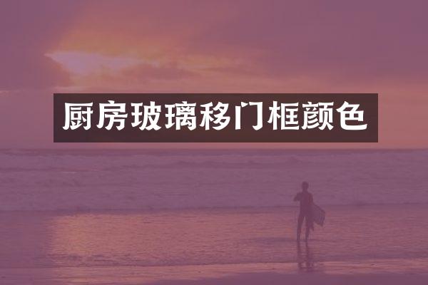 厨房玻璃移门框颜色