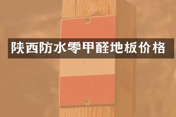 陕西防水零甲醛地板价格