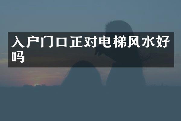 入户门口正对电梯风水好吗