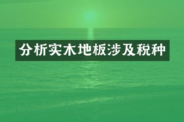分析实木地板涉及税种