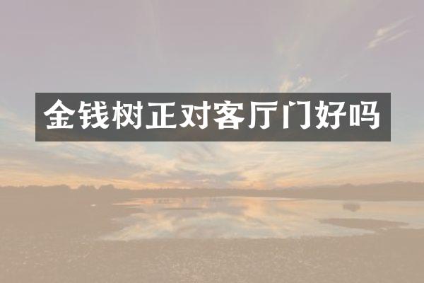 金钱树正对客厅门好吗