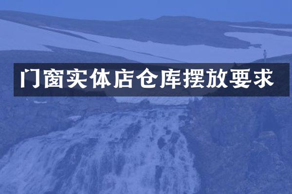 门窗实体店仓库摆放要求