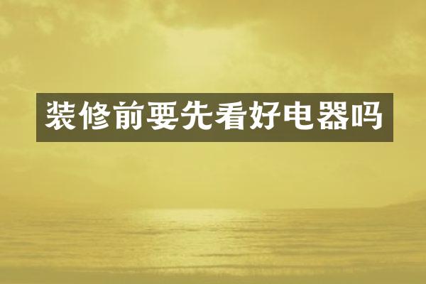 装修前要先看好电器吗