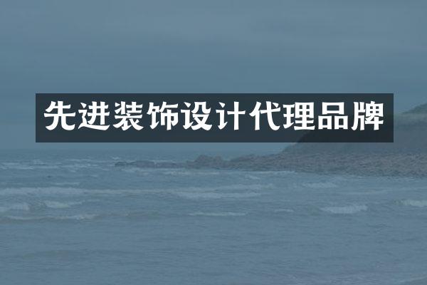 先进装饰设计代理品牌