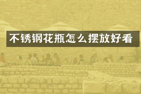 不锈钢花瓶怎么摆放好看