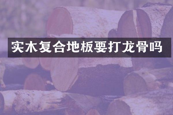 实木复合地板要打龙骨吗