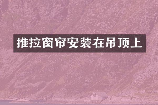 推拉窗帘安装在吊顶上