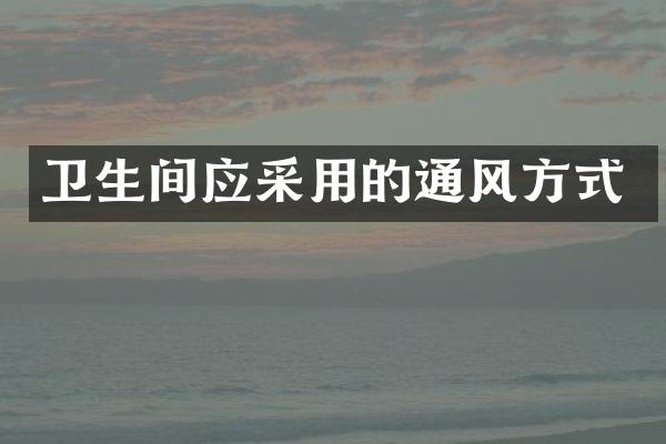 卫生间应采用的通风方式