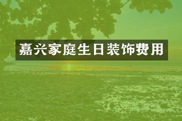 嘉兴家庭生日装饰费用