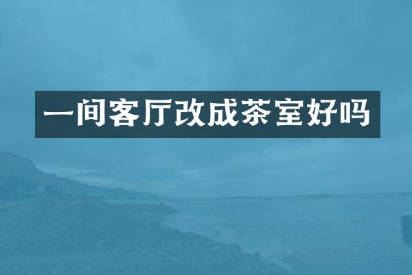 一间客厅改成茶室好吗