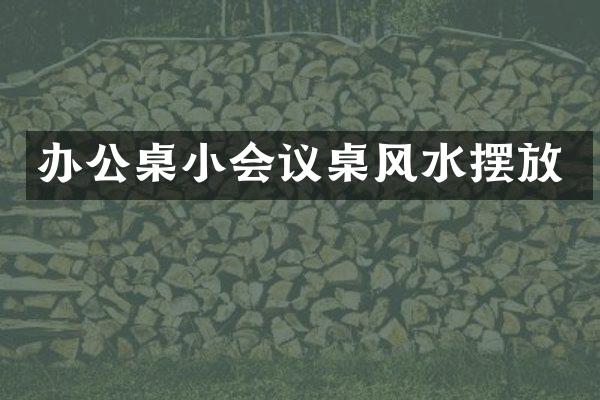 办公桌小会议桌风水摆放