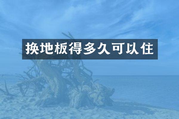 换地板得多久可以住
