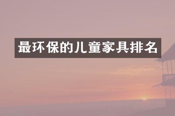 最环保的儿童家具排名