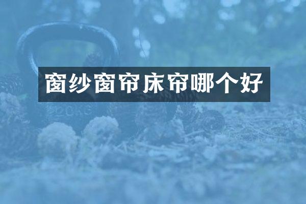 窗纱窗帘床帘哪个好