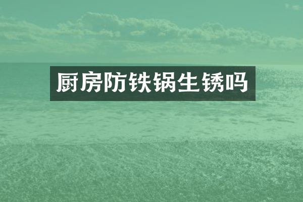 厨房防铁锅生锈吗