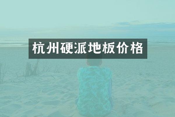 杭州硬派地板价格