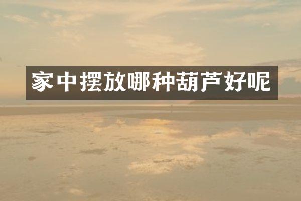 家中摆放哪种葫芦好呢